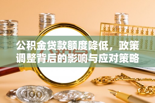 上虞公积金贷款额度降低，政策调整背后的影响与应对策略