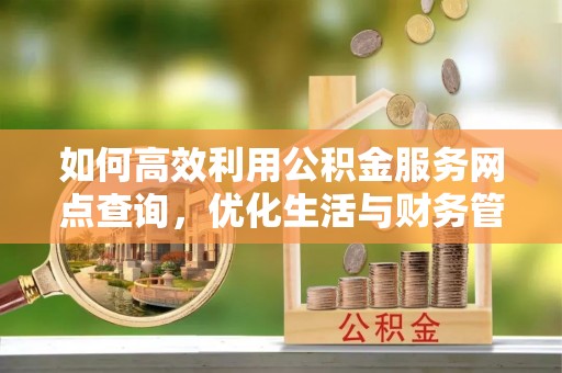 上虞如何高效利用公积金服务网点查询，优化生活与财务管理