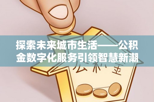 上虞探索未来城市生活——公积金数字化服务引领智慧新潮流