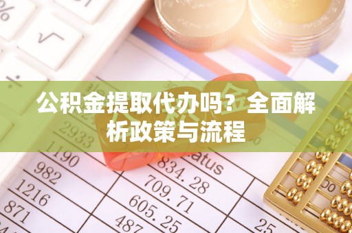 上虞公积金提取代办吗？全面解析政策与流程