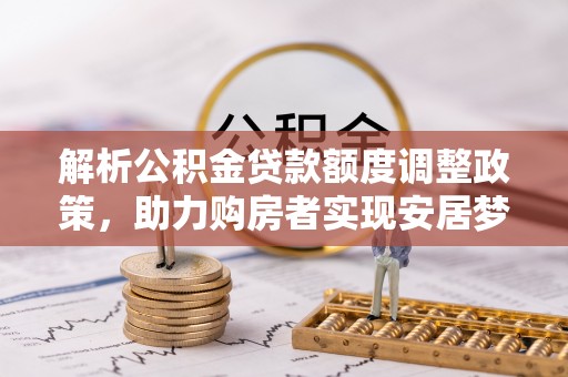 上虞解析公积金贷款额度调整政策，助力购房者实现安居梦想