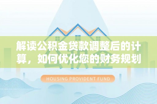 上虞解读公积金贷款调整后的计算，如何优化您的财务规划