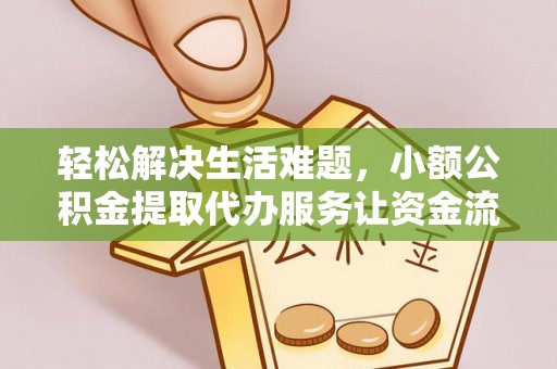 上虞轻松解决生活难题，小额公积金提取代办服务让资金流动更便捷