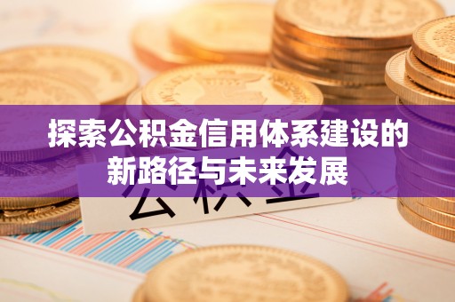 上虞探索公积金信用体系建设的新路径与未来发展