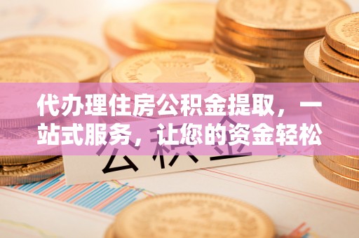 上虞代办理住房公积金提取，一站式服务，让您的资金轻松到账