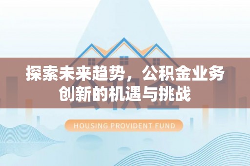 上虞探索未来趋势，公积金业务创新的机遇与挑战