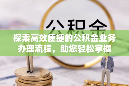 上虞探索高效便捷的公积金业务办理流程，助您轻松掌握