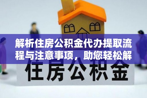上虞解析住房公积金代办提取流程与注意事项，助您轻松解决资金难题
