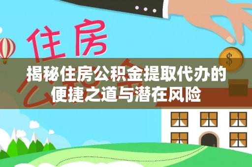 上虞揭秘住房公积金提取代办的便捷之道与潜在风险