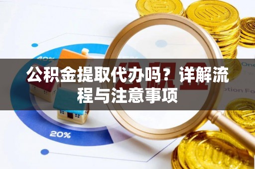 上虞公积金提取代办吗？详解流程与注意事项