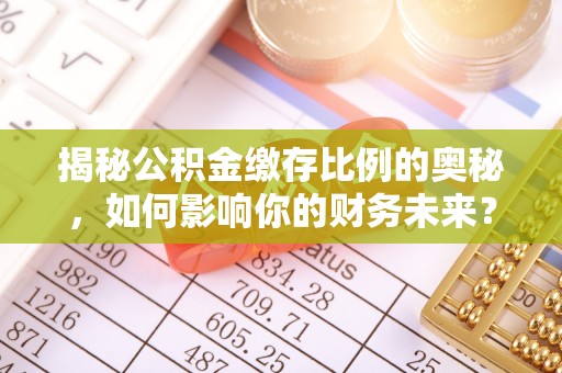 上虞揭秘公积金缴存比例的奥秘，如何影响你的财务未来？