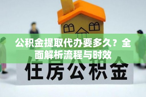 上虞公积金提取代办要多久？全面解析流程与时效