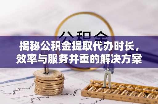 上虞揭秘公积金提取代办时长，效率与服务并重的解决方案