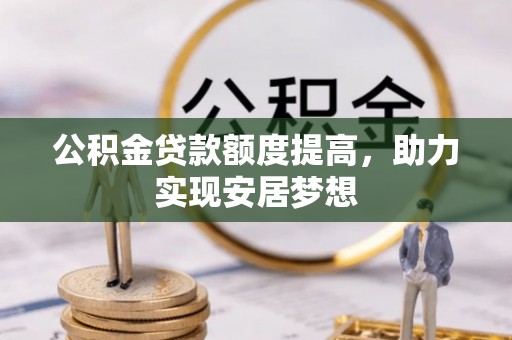 上虞公积金贷款额度提高，助力实现安居梦想