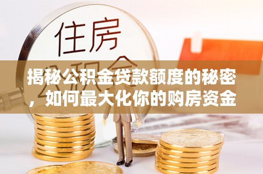 上虞揭秘公积金贷款额度的秘密，如何最大化你的购房资金