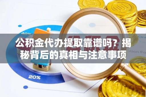 上虞公积金代办提取靠谱吗？揭秘背后的真相与注意事项