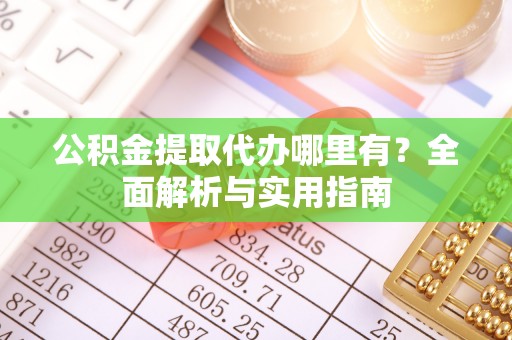 上虞公积金提取代办哪里有？全面解析与实用指南