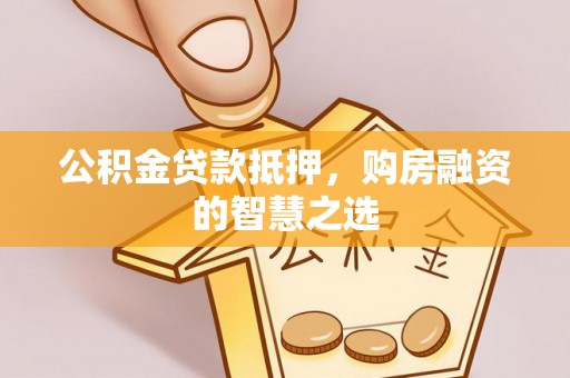 上虞公积金贷款抵押，购房融资的智慧之选