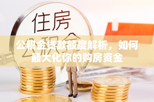 上虞公积金贷款额度解析，如何最大化你的购房资金