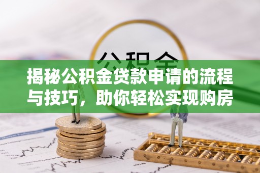 上虞揭秘公积金贷款申请的流程与技巧，助你轻松实现购房梦