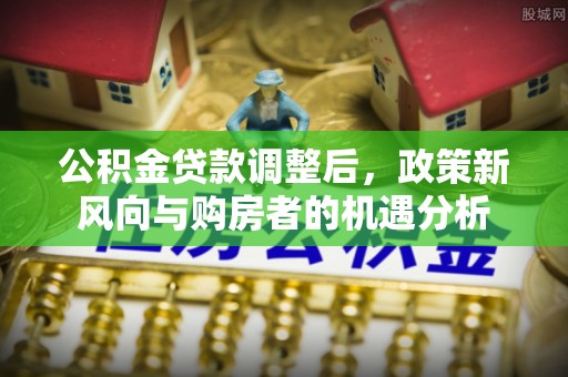 上虞公积金贷款调整后，政策新风向与购房者的机遇分析