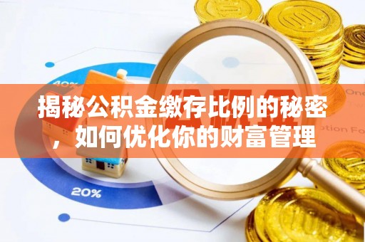 上虞揭秘公积金缴存比例的秘密，如何优化你的财富管理
