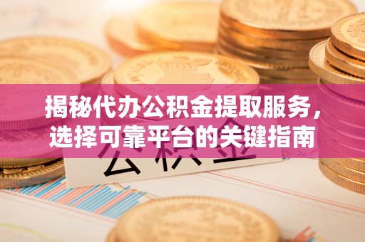 上虞揭秘代办公积金提取服务，选择可靠平台的关键指南