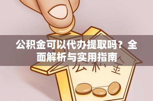 上虞公积金可以代办提取吗？全面解析与实用指南
