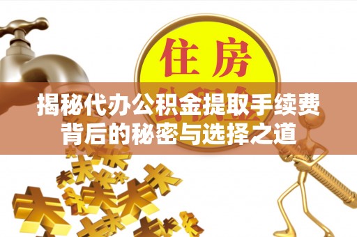 上虞揭秘代办公积金提取手续费背后的秘密与选择之道
