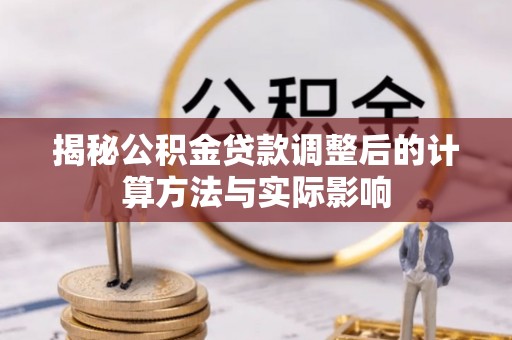 上虞揭秘公积金贷款调整后的计算方法与实际影响