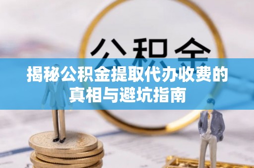 上虞揭秘公积金提取代办收费的真相与避坑指南