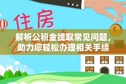 上虞解析公积金提取常见问题，助力您轻松办理相关手续