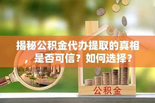 上虞揭秘公积金代办提取的真相，是否可信？如何选择？