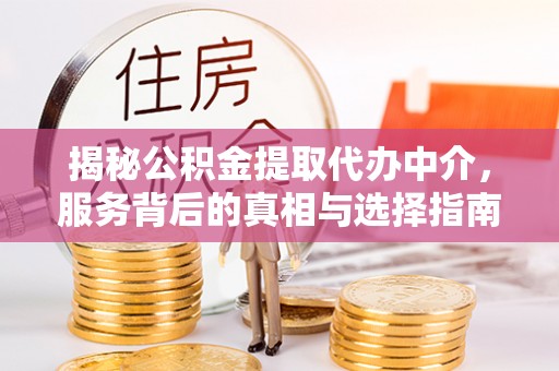上虞揭秘公积金提取代办中介，服务背后的真相与选择指南