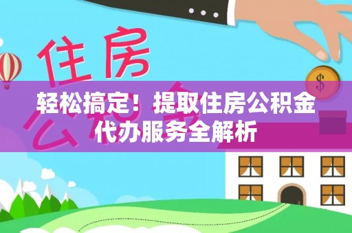 上虞轻松搞定！提取住房公积金代办服务全解析
