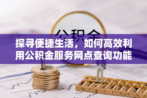 上虞探寻便捷生活，如何高效利用公积金服务网点查询功能