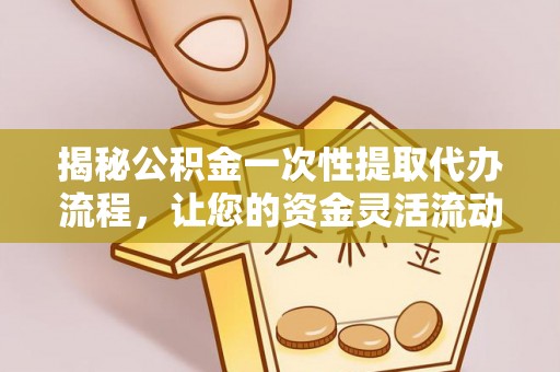 上虞揭秘公积金一次性提取代办流程，让您的资金灵活流动