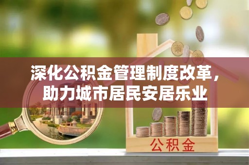 上虞深化公积金管理制度改革，助力城市居民安居乐业