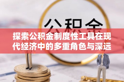 上虞探索公积金制度性工具在现代经济中的多重角色与深远影响
