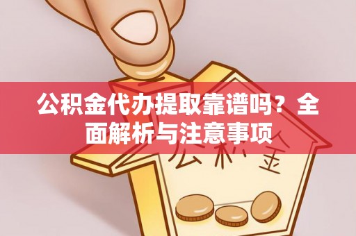 上虞公积金代办提取靠谱吗？全面解析与注意事项