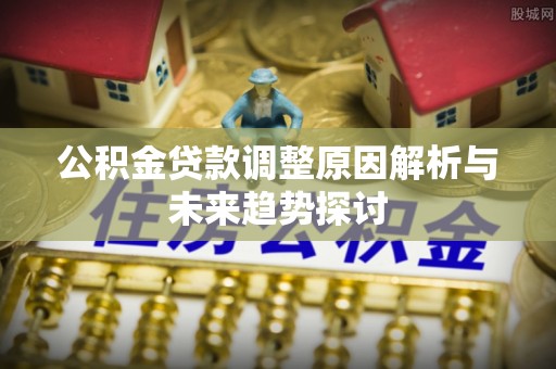 上虞公积金贷款调整原因解析与未来趋势探讨