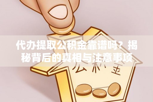 上虞代办提取公积金靠谱吗？揭秘背后的真相与注意事项