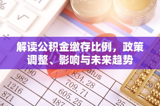 上虞解读公积金缴存比例，政策调整、影响与未来趋势