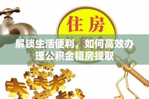 上虞解锁生活便利，如何高效办理公积金租房提取