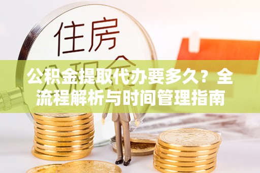 上虞公积金提取代办要多久？全流程解析与时间管理指南