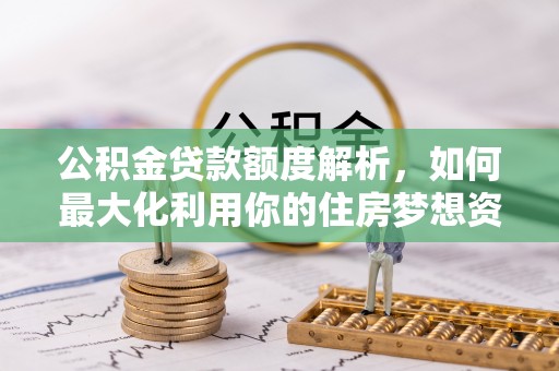 上虞公积金贷款额度解析，如何最大化利用你的住房梦想资金