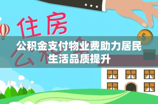 上虞公积金支付物业费助力居民生活品质提升