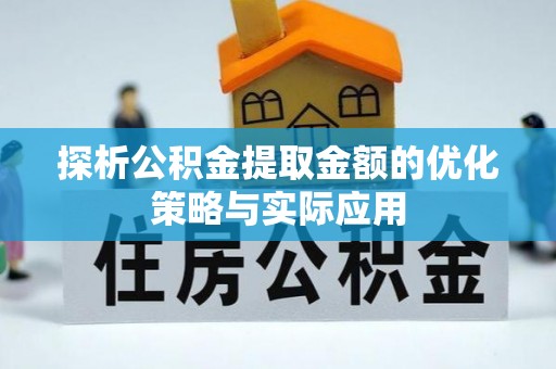 上虞探析公积金提取金额的优化策略与实际应用