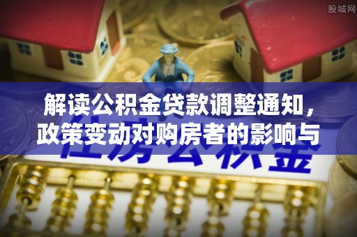 上虞解读公积金贷款调整通知，政策变动对购房者的影响与应对策略