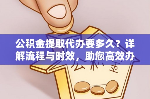 上虞公积金提取代办要多久？详解流程与时效，助您高效办理